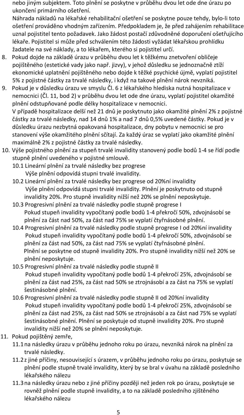 Předpokladem je, že před zahájením rehabilitace uznal pojistitel tento požadavek. Jako žádost postačí zdůvodněné doporučení ošetřujícího lékaře.