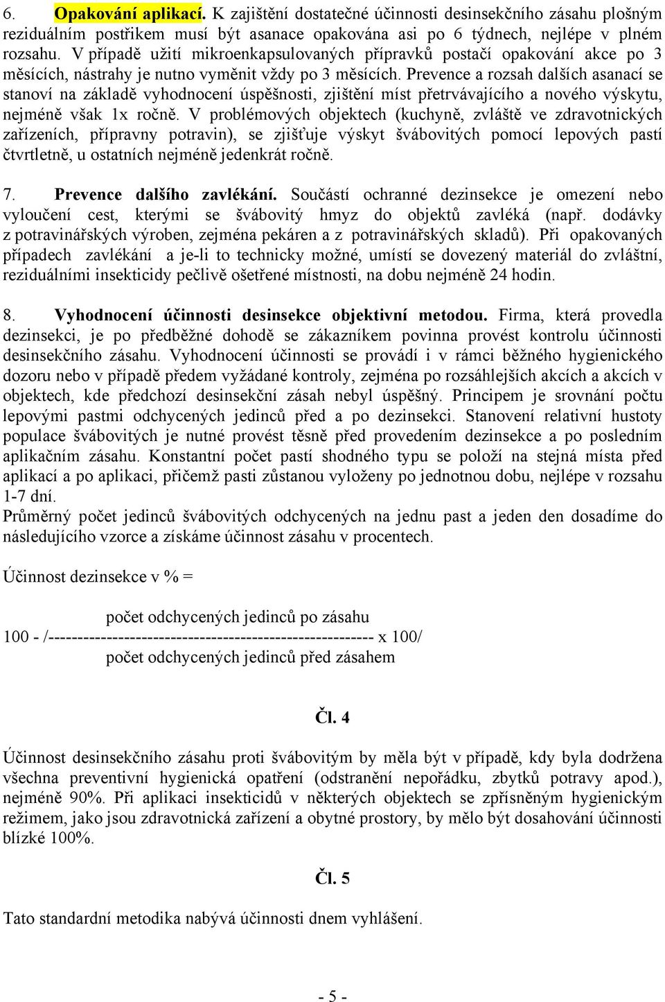 Prevence a rozsah dalších asanací se stanoví na základě vyhodnocení úspěšnosti, zjištění míst přetrvávajícího a nového výskytu, nejméně však 1x ročně.