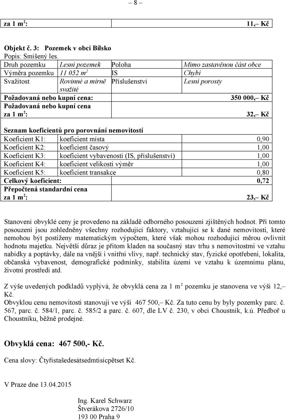 Požadovaná nebo kupní cena 32, Kč Seznam koeficientů pro porovnání nemovitostí Koeficient K1: koeficient místa 0,90 Koeficient K2: koeficient časový 1,00 Koeficient K3: koeficient vybavenosti (IS,