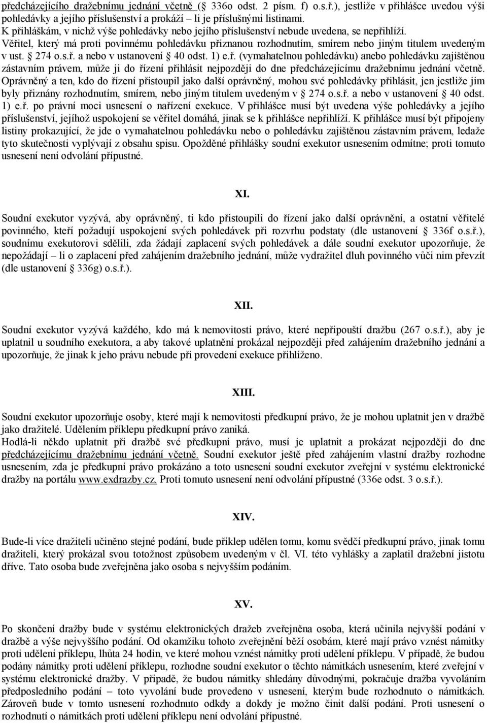 Věřitel, který má proti povinnému pohledávku přiznanou rozhodnutím, smírem nebo jiným titulem uvedeným v ust. 274 o.s.ř. a nebo v ustanovení 40 odst. 1) e.ř. (vymahatelnou pohledávku) anebo pohledávku zajištěnou zástavním právem, může ji do řízení přihlásit nejpozději do dne předcházejícímu dražebnímu jednání včetně.