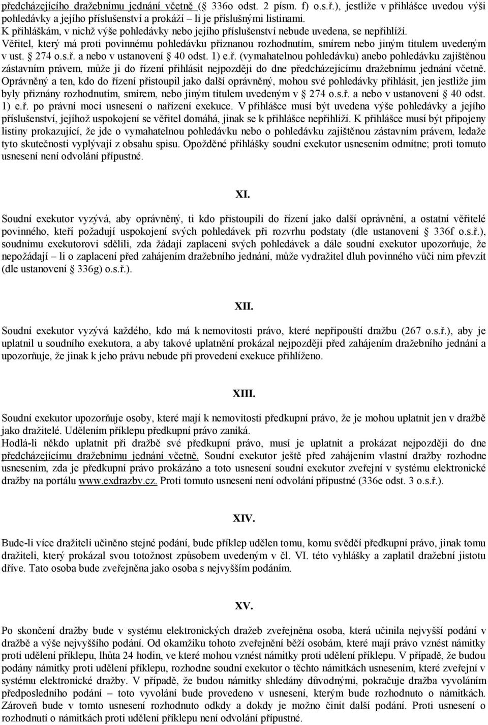 Věřitel, který má proti povinnému pohledávku přiznanou rozhodnutím, smírem nebo jiným titulem uvedeným v ust. 274 o.s.ř. a nebo v ustanovení 40 odst. 1) e.ř. (vymahatelnou pohledávku) anebo pohledávku zajištěnou zástavním právem, může ji do řízení přihlásit nejpozději do dne předcházejícímu dražebnímu jednání včetně.