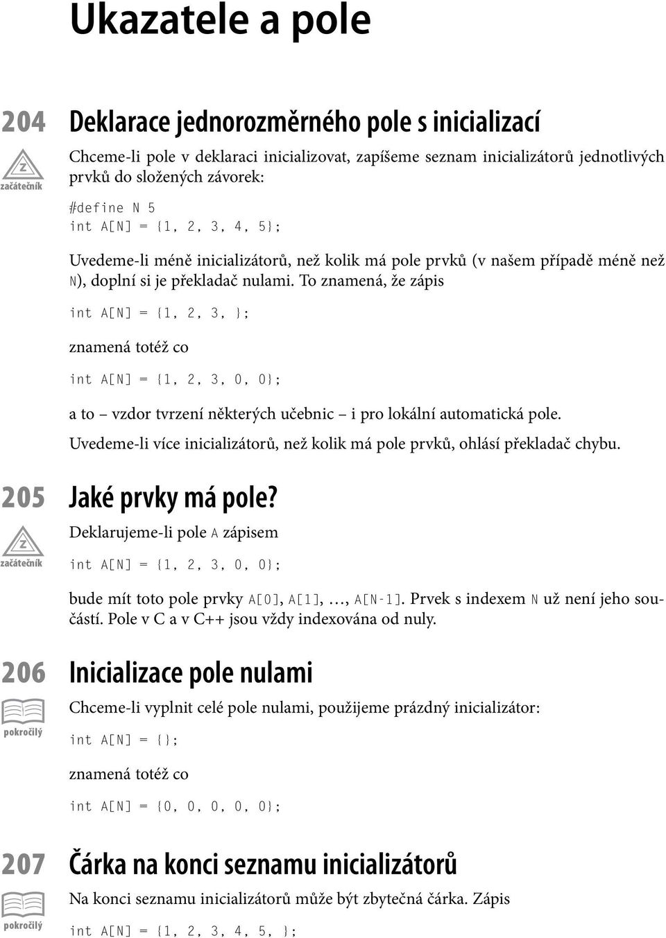 To znamená, že zápis int A[N] = {1, 2, 3, }; znamená totéž co int A[N] = {1, 2, 3, 0, 0}; a to vzdor tvrzení některých učebnic i pro lokální automatická pole.