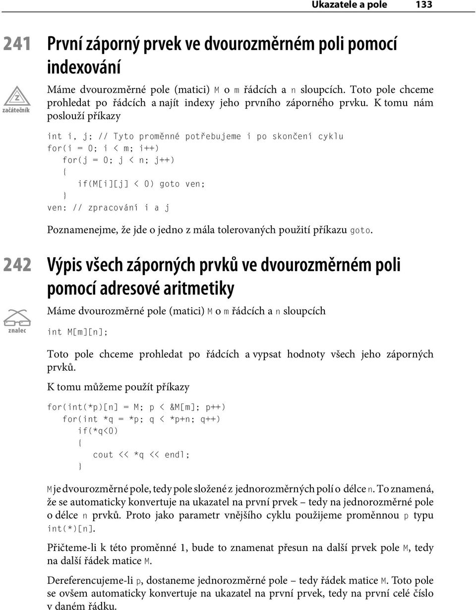 K tomu nám poslouží příkazy int i, j; // Tyto proměnné potřebujeme i po skončení cyklu for(i = 0; i < m; i++) for(j = 0; j < n; j++) { if(m[i][j] < 0) goto ven; } ven: // zpracování i a j