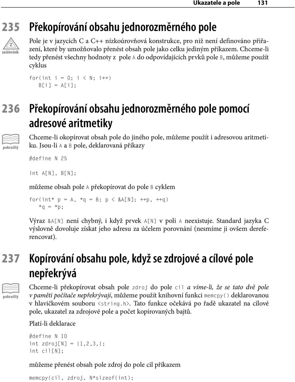 Chceme-li tedy přenést všechny hodnoty z pole A do odpovídajících prvků pole B, můžeme použít cyklus for(int i = 0; i < N; i++) B[i] = A[i]; 236 Překopírování obsahu jednorozměrného pole pomocí