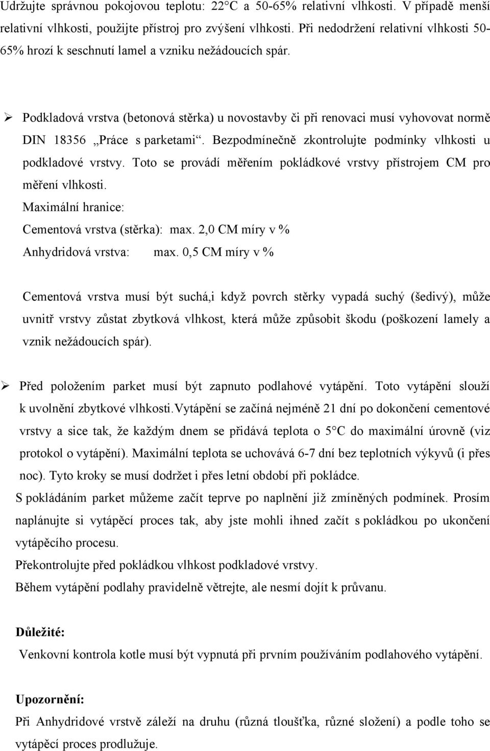 Podkladová vrstva (betonová stěrka) u novostavby či při renovaci musí vyhovovat normě DIN 18356 Práce s parketami. Bezpodmínečně zkontrolujte podmínky vlhkosti u podkladové vrstvy.