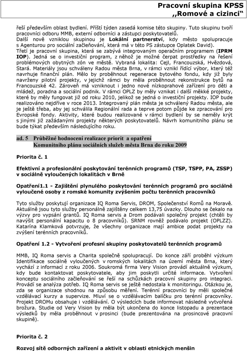 Třetí je pracovní skupina, která se zabývá integrovaným operačním programem (IPRM IOP). Jedná se o investiční program, z něhož je možné čerpat prostředky na řešení problémových obytných zón ve městě.