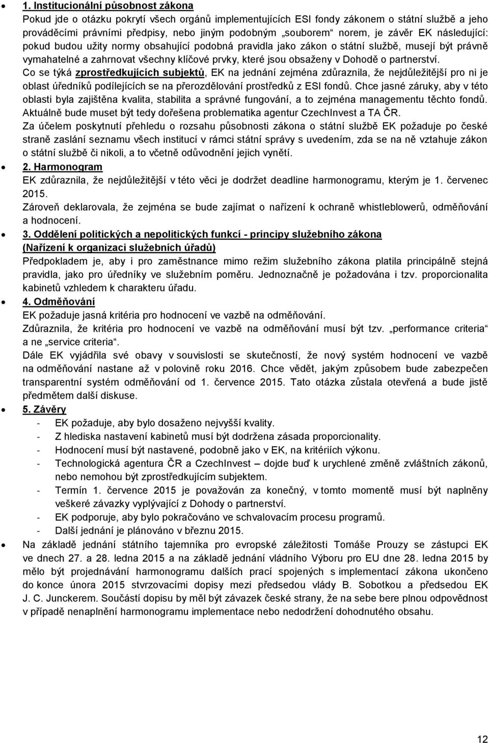 Dohodě o partnerství. Co se týká zprostředkujících subjektů, EK na jednání zejména zdůraznila, že nejdůležitější pro ni je oblast úředníků podílejících se na přerozdělování prostředků z ESI fondů.