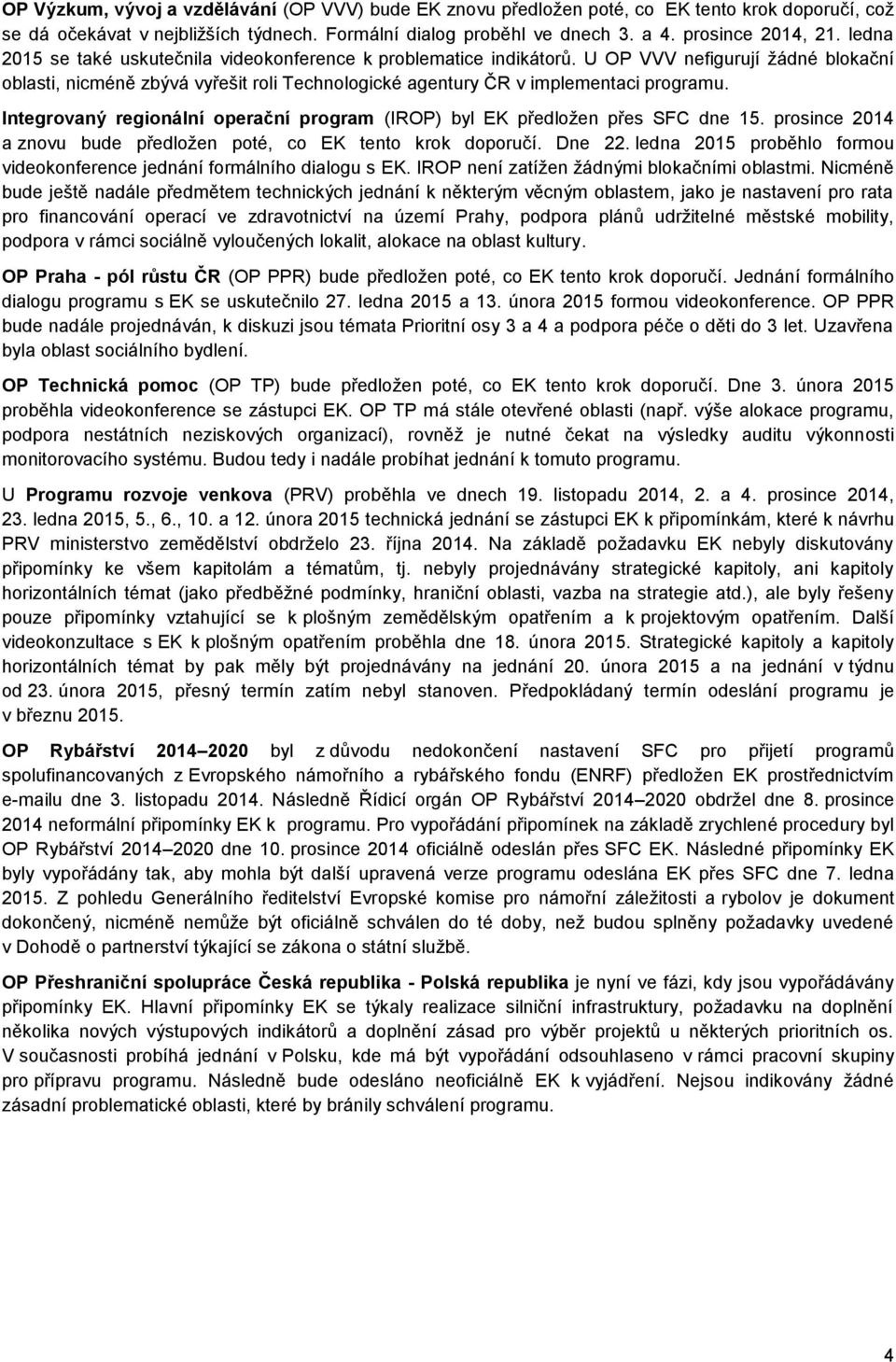 Integrovaný regionální operační program (IROP) byl EK předložen přes SFC dne 15. prosince 2014 a znovu bude předložen poté, co EK tento krok doporučí. Dne 22.