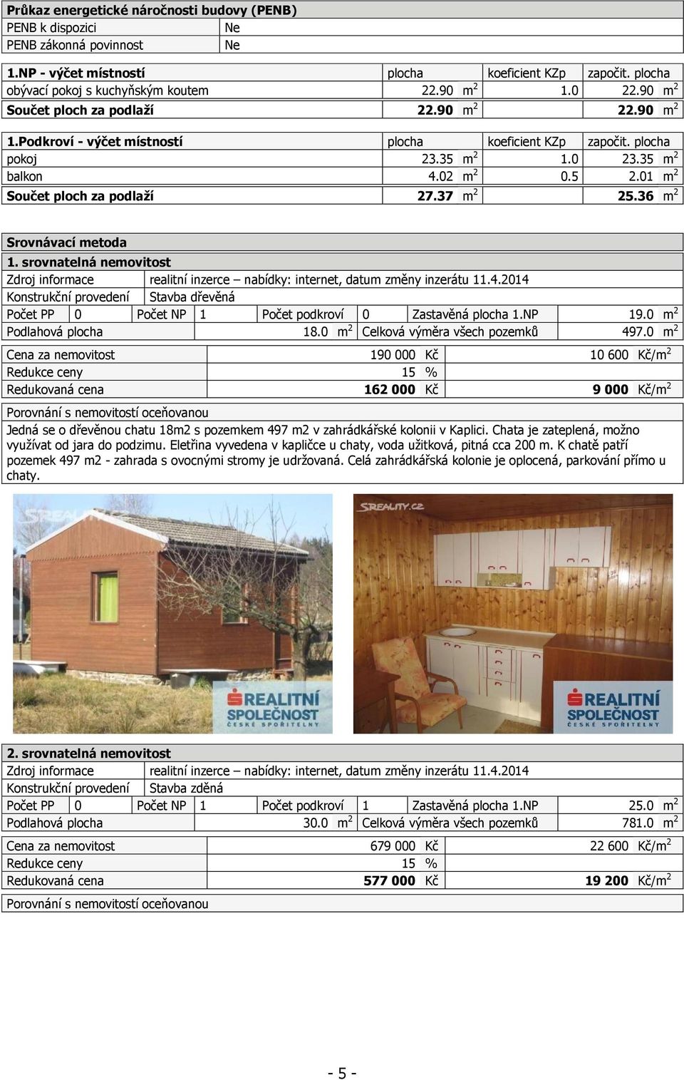 01 m 2 Součet ploch za podlaží 27.37 m 2 25.36 m 2 Srovnávací metoda 1. srovnatelná nemovitost Zdroj informace realitní inzerce nabídky: internet, datum změny inzerátu 11.4.