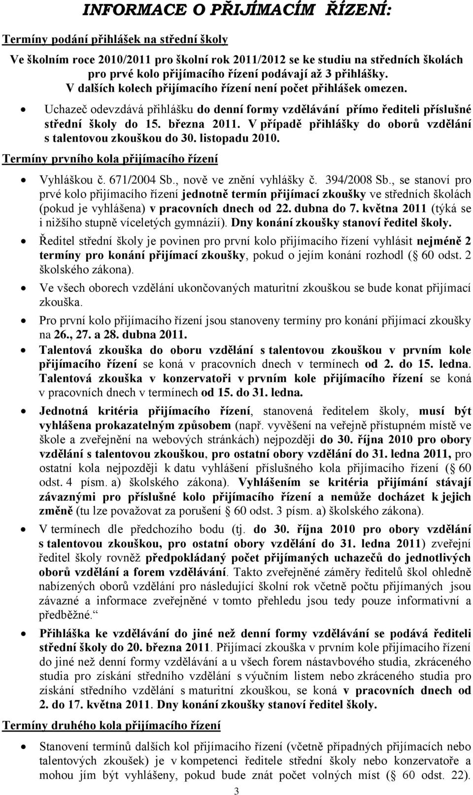 V případě přihlášky do oborů vzdělání s talentovou zkouškou do 30. listopadu 2010. Termíny prvního kola přijímacího řízení Vyhláškou č. 671/2004 Sb., nově ve znění vyhlášky č. 394/2008 Sb.