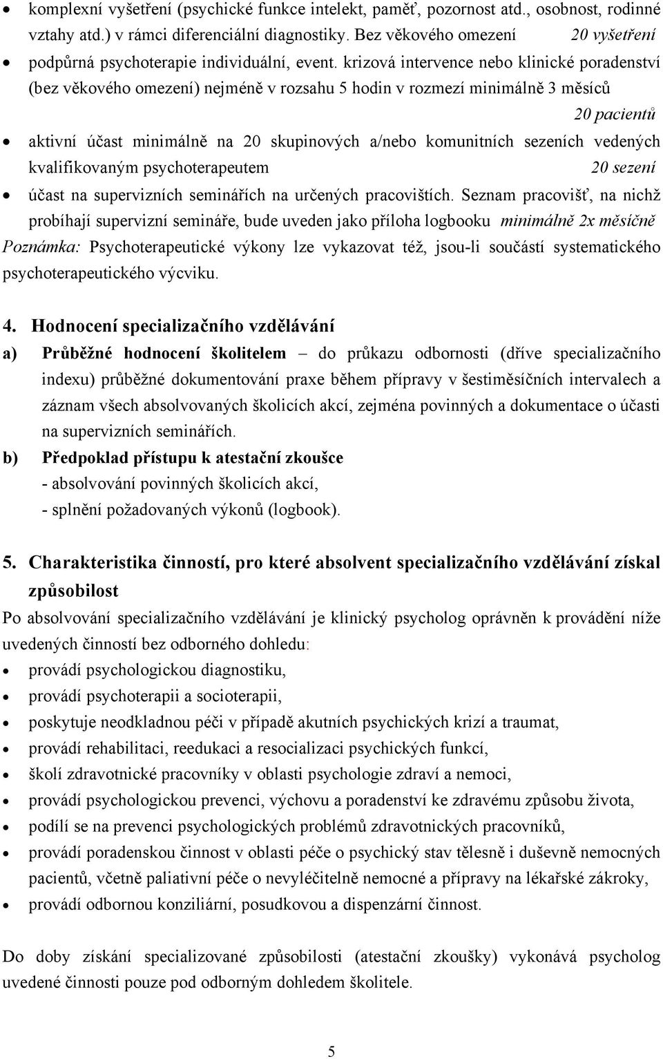 krizová intervence nebo klinické poradenství (bez věkového omezení) nejméně v rozsahu 5 hodin v rozmezí minimálně 3 měsíců 20 pacientů aktivní účast minimálně na 20 skupinových a/nebo komunitních