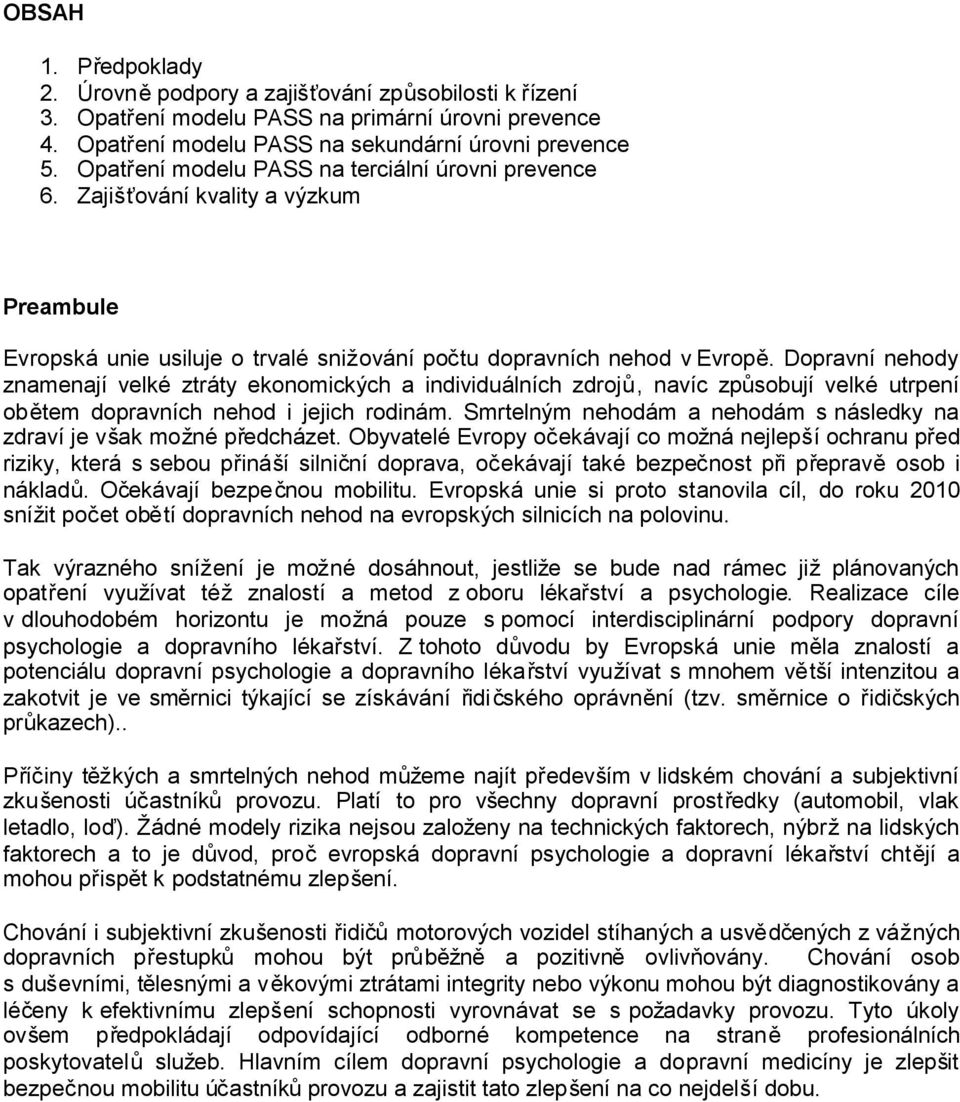 Dopravní nehody znamenají velké ztráty ekonomických a individuálních zdrojů, navíc způsobují velké utrpení obětem dopravních nehod i jejich rodinám.