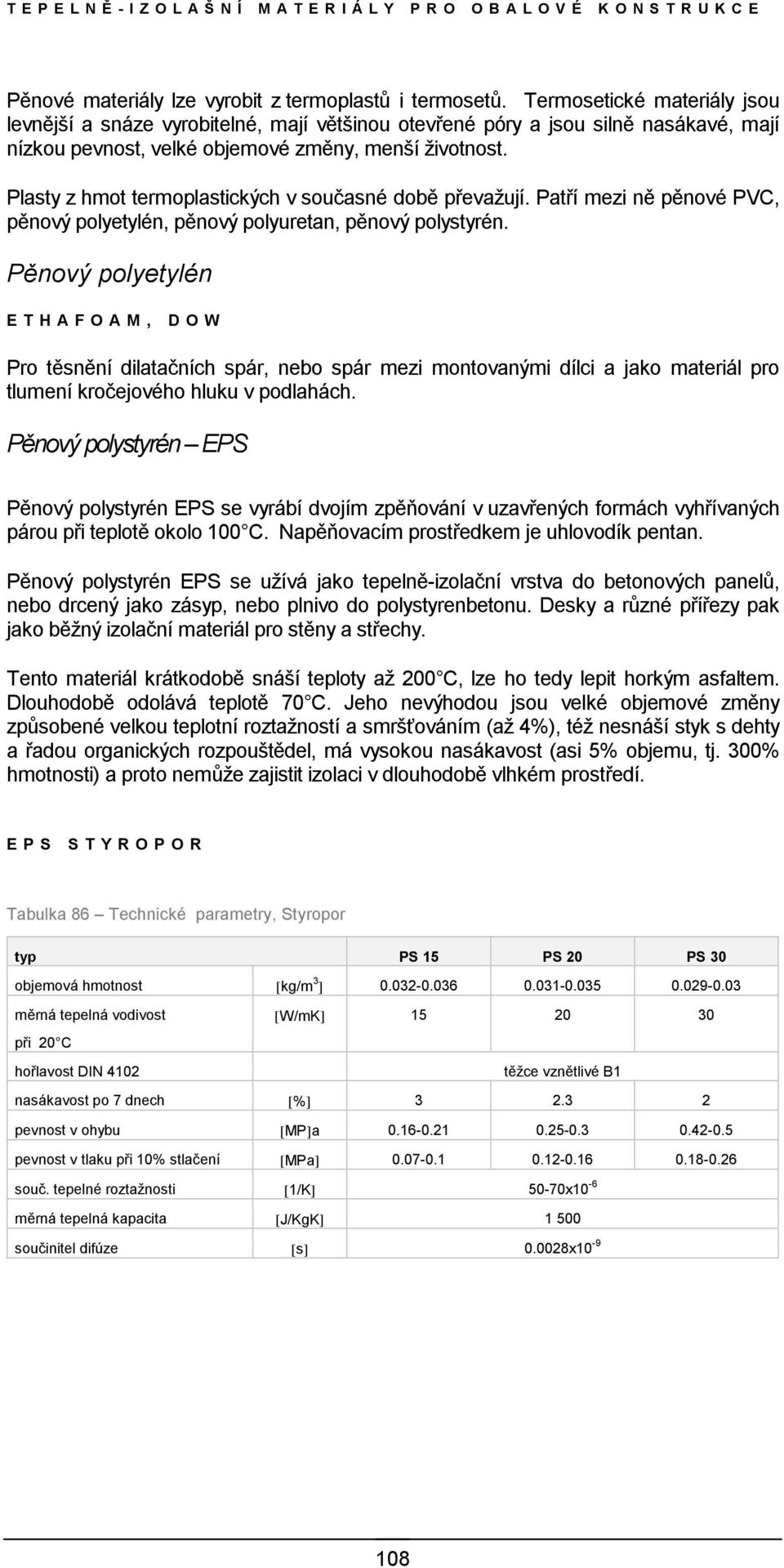 Plasty z hmot termoplastických v současné době převažují. Patří mezi ně pěnové PVC, pěnový polyetylén, pěnový polyuretan, pěnový polystyrén.