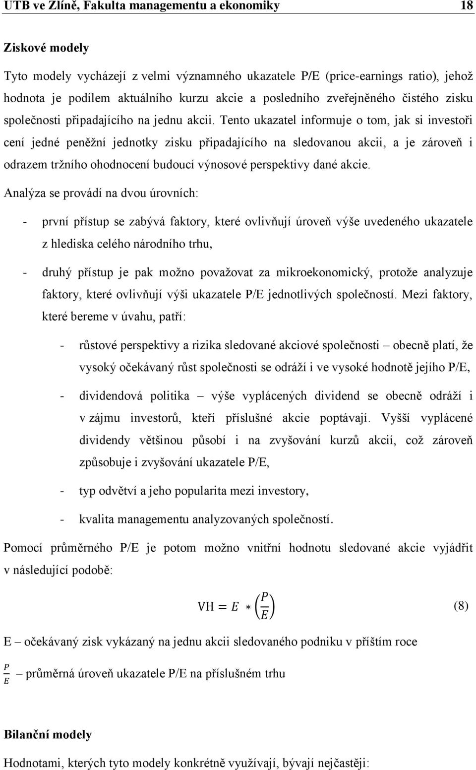 Tento ukazatel informuje o tom, jak si investoři cení jedné peněţní jednotky zisku připadajícího na sledovanou akcii, a je zároveň i odrazem trţního ohodnocení budoucí výnosové perspektivy dané akcie.