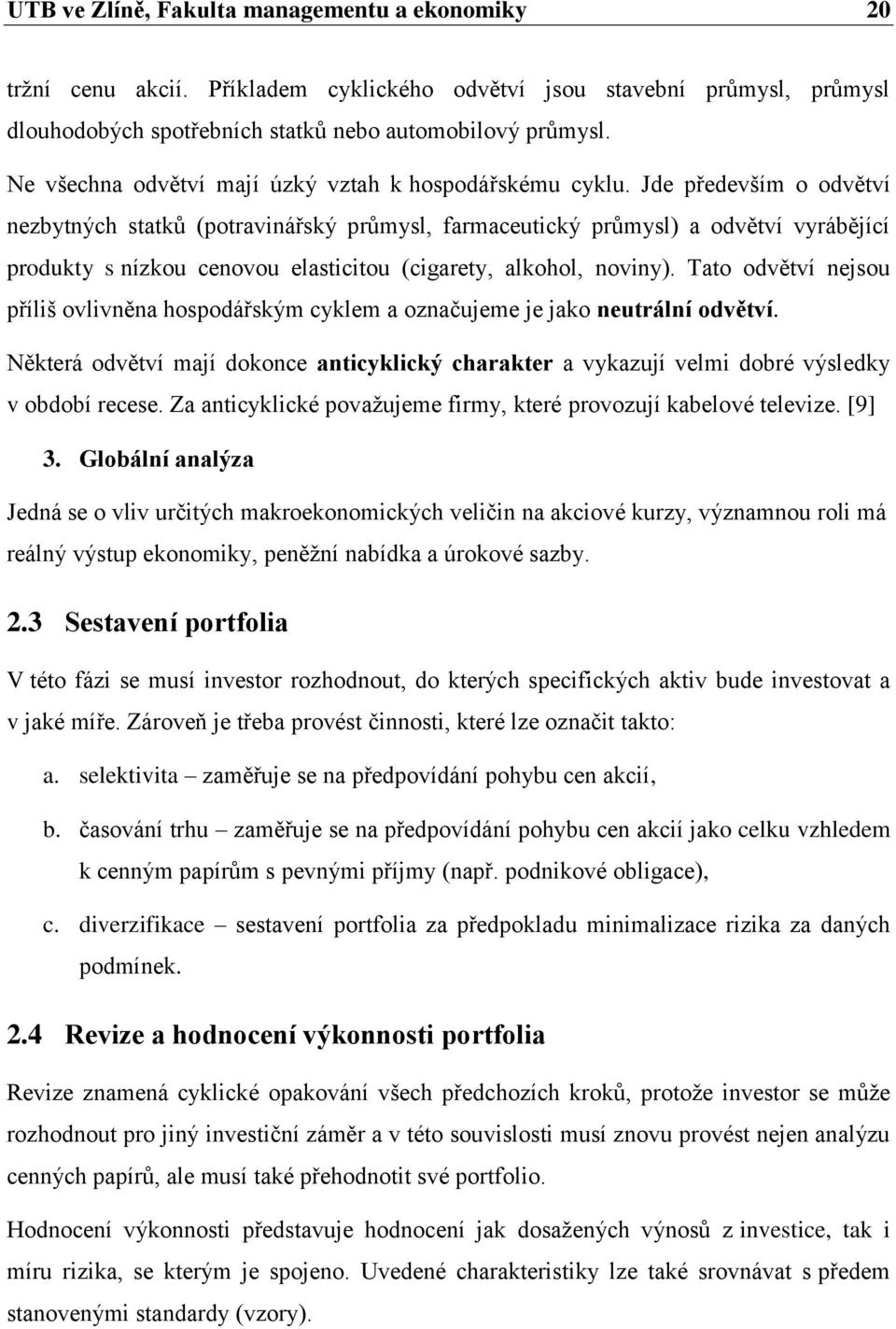 Jde především o odvětví nezbytných statků (potravinářský průmysl, farmaceutický průmysl) a odvětví vyrábějící produkty s nízkou cenovou elasticitou (cigarety, alkohol, noviny).