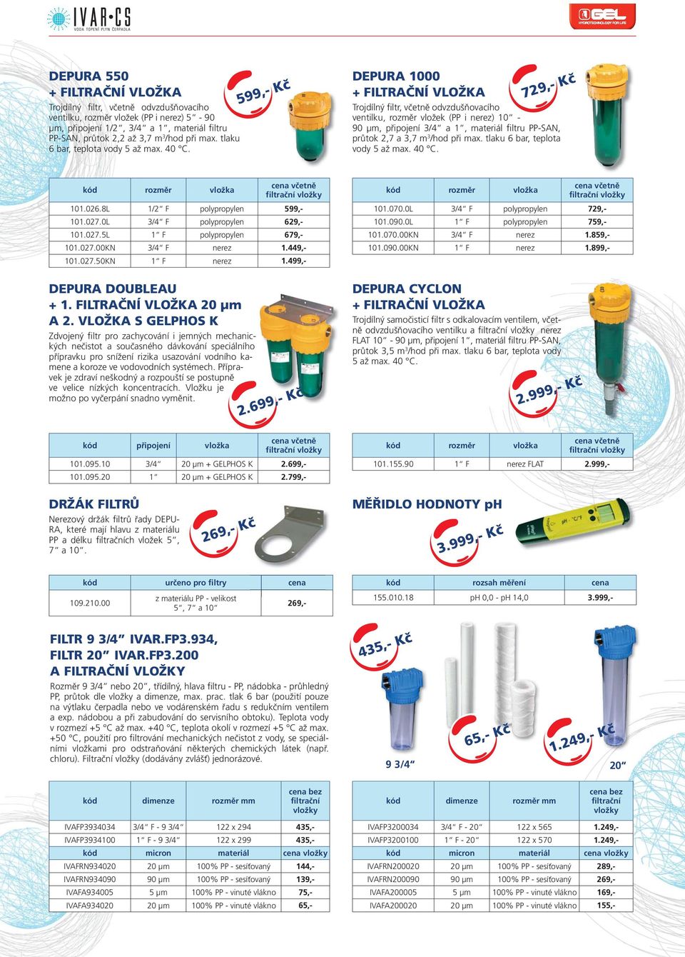h599,- Kč DEPURA 1000 + FILTRAČNÍ VLOŽKA h729,- Kč Trojdílný filtr, včetně odvzdušňovacího ventilku, rozměr vložek (PP i nerez) 10-90 μm, připojení 3/4 a 1, materiál filtru PP-SAN, průtok 2,7 a 3,7 m