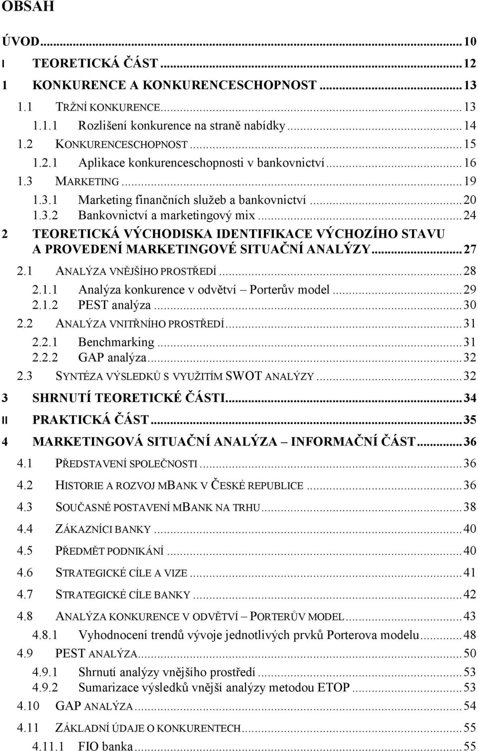 .. 24 2 TEORETICKÁ VÝCHODISKA IDENTIFIKACE VÝCHOZÍHO STAVU A PROVEDENÍ MARKETINGOVÉ SITUAČNÍ ANALÝZY... 27 2.1 ANALÝZA VNĚJŠÍHO PROSTŘEDÍ... 28 2.1.1 Analýza konkurence v odvětví Porterův model... 29 2.