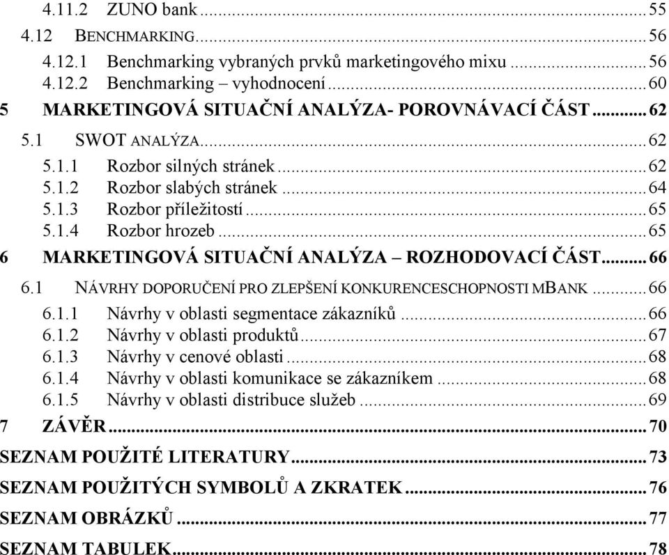 .. 65 6 MARKETINGOVÁ SITUAČNÍ ANALÝZA ROZHODOVACÍ ČÁST... 66 6.1 NÁVRHY DOPORUČENÍ PRO ZLEPŠENÍ KONKURENCESCHOPNOSTI MBANK... 66 6.1.1 Návrhy v oblasti segmentace zákazníků... 66 6.1.2 Návrhy v oblasti produktů.