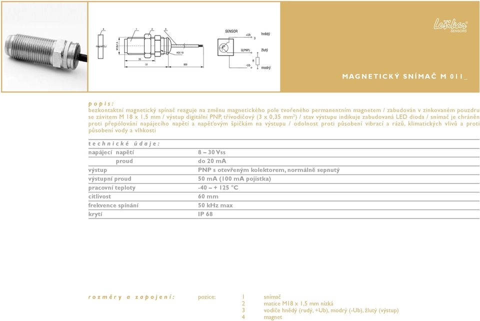 působení vibrací a rázů, klimatických vlivů a proti působení vody a vlhkosti napájecí napětí 8 30 Vss proud do 20 ma výstup PNP s otevřeným kolektorem, normálně sepnutý proud 50 ma (100 ma pojistka)