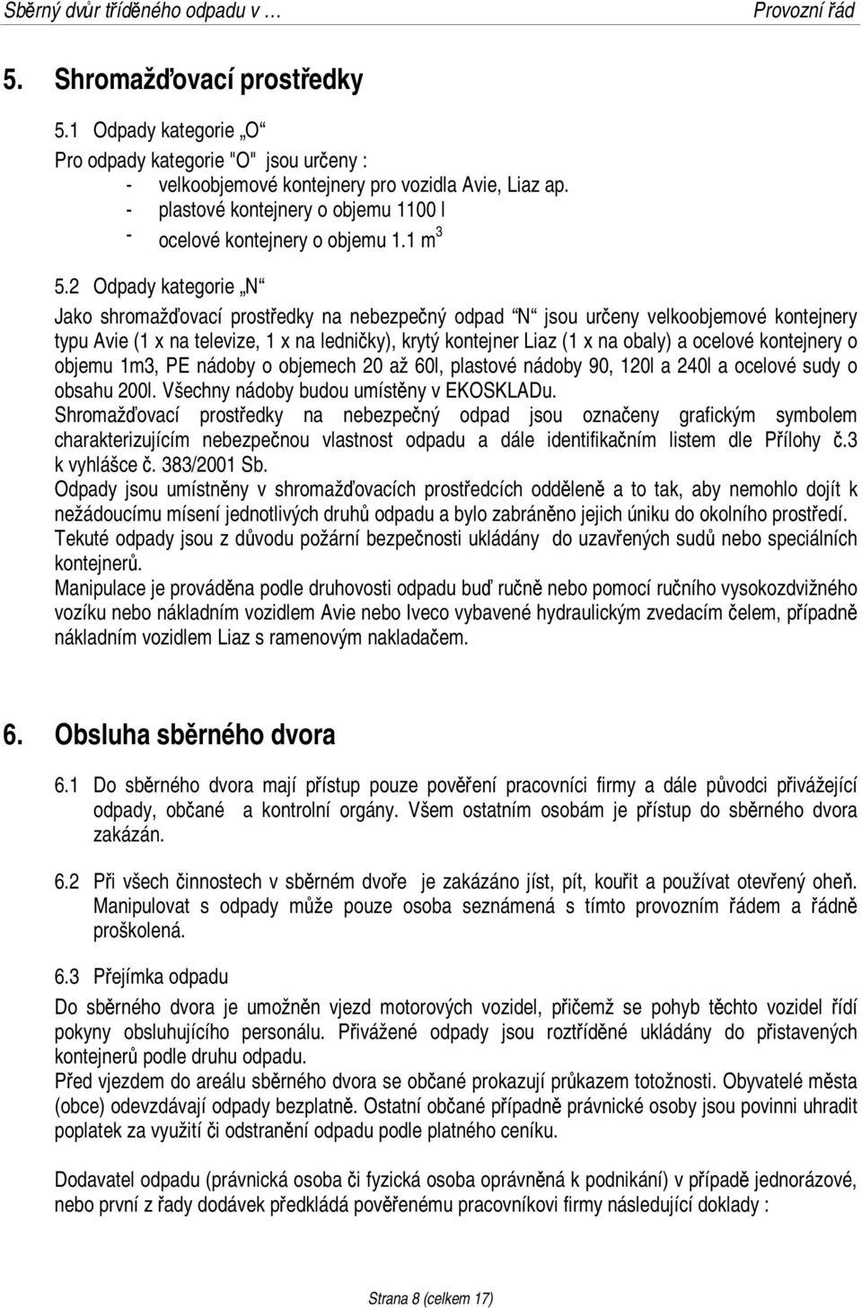 2 Odpady kategorie N Jako shromažďovací prostředky na nebezpečný odpad N jsou určeny velkoobjemové kontejnery typu Avie (1 x na televize, 1 x na ledničky), krytý kontejner Liaz (1 x na obaly) a