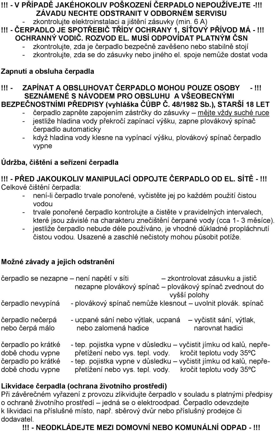 MUSÍ ODPOVÍDAT PLATNÝM ČSN - zkontrolujte, zda je čerpadlo bezpečně zavěšeno nebo stabilně stojí - zkontrolujte, zda se do zásuvky nebo jiného el. spoje nemůže dostat voda Zapnutí a obsluha čerpadla!