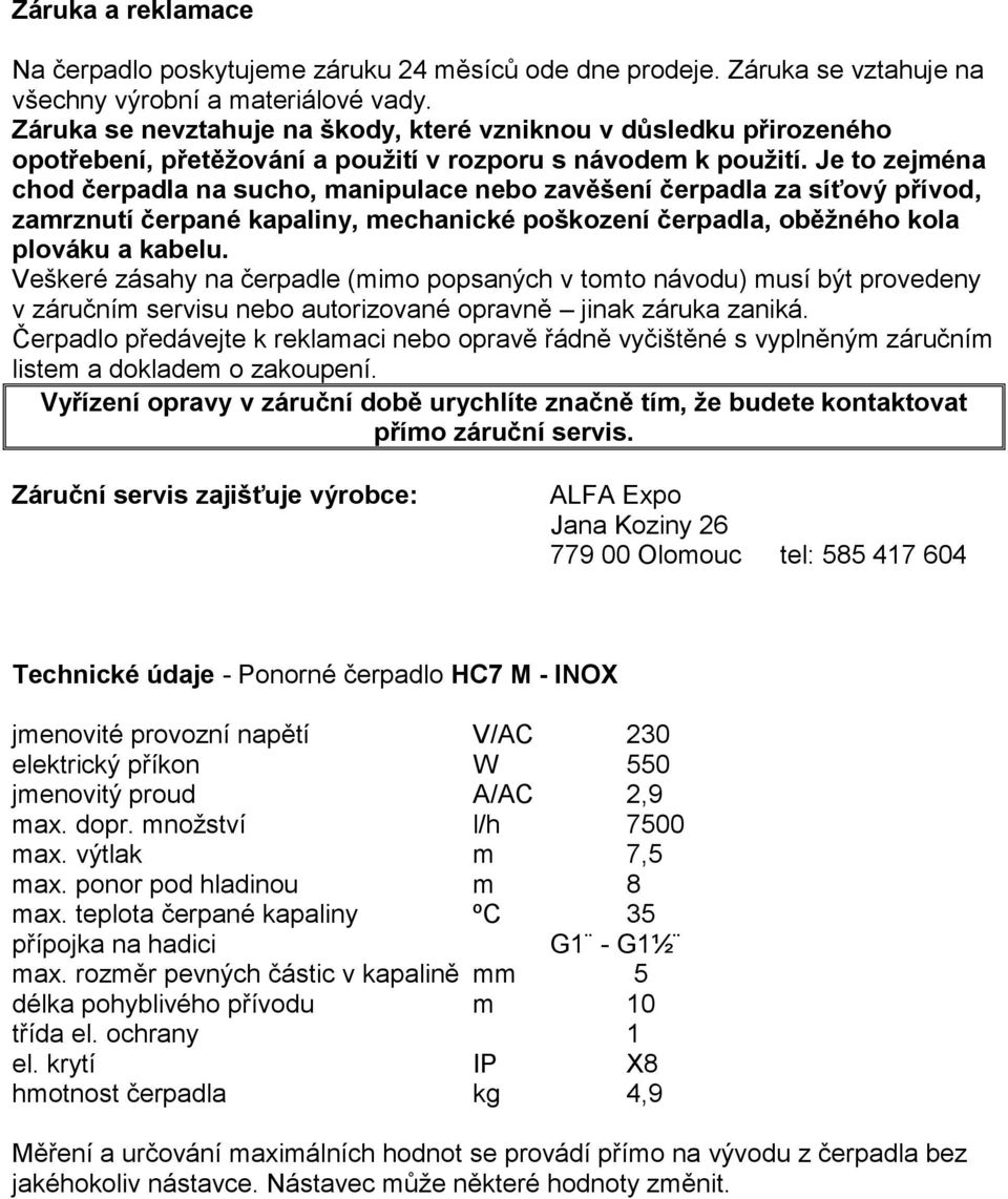 Je to zejména chod čerpadla na sucho, manipulace nebo zavěšení čerpadla za síťový přívod, zamrznutí čerpané kapaliny, mechanické poškození čerpadla, oběžného kola plováku a kabelu.