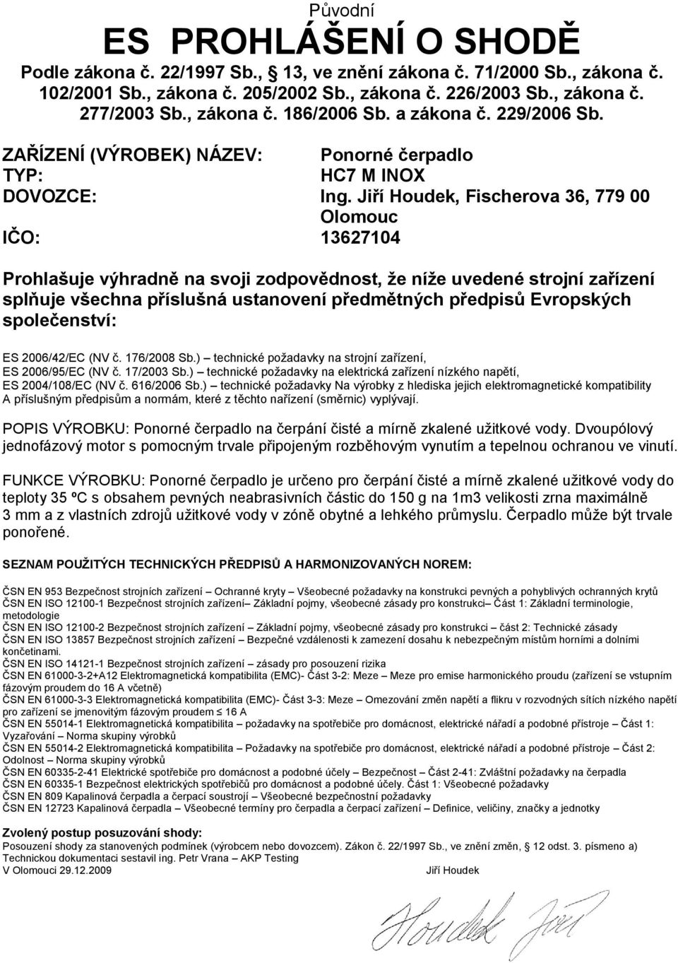 Jiří Houdek, Fischerova 36, 779 00 Olomouc IČO: 13627104 Prohlašuje výhradně na svoji zodpovědnost, že níže uvedené strojní zařízení splňuje všechna příslušná ustanovení předmětných předpisů