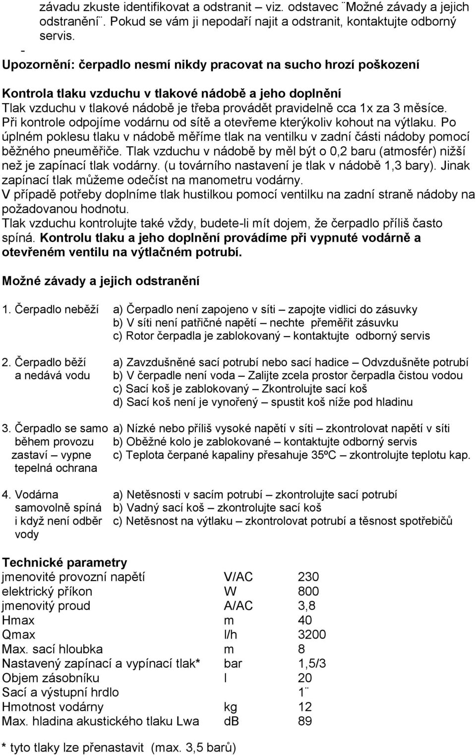 měsíce. Při kontrole odpojíme vodárnu od sítě a otevřeme kterýkoliv kohout na výtlaku. Po úplném poklesu tlaku v nádobě měříme tlak na ventilku v zadní části nádoby pomocí běžného pneuměřiče.