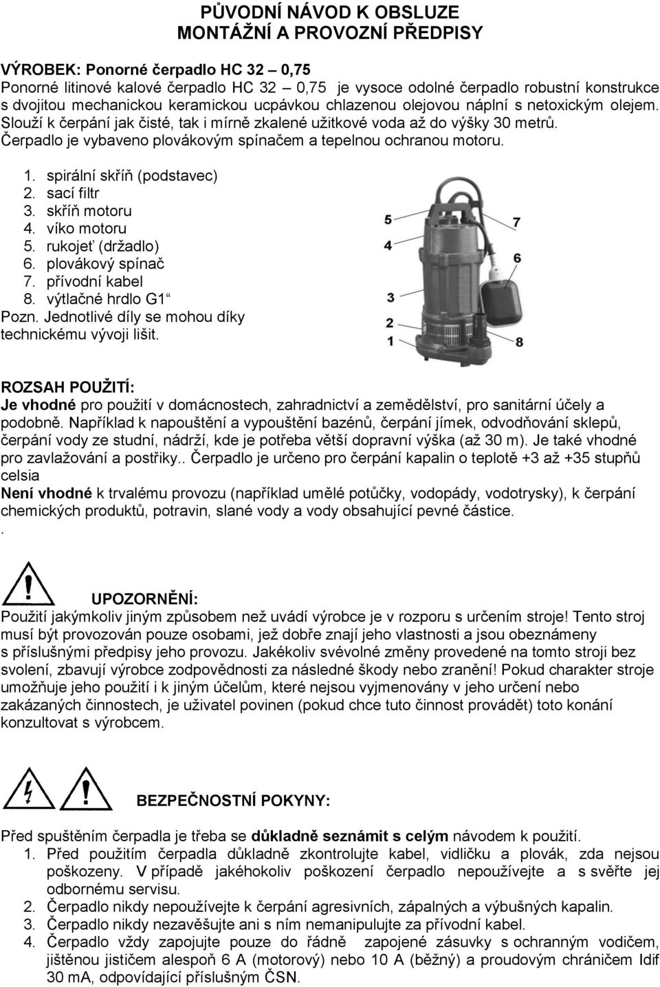 Čerpadlo je vybaveno plovákovým spínačem a tepelnou ochranou motoru. 1. spirální skříň (podstavec) 2. sací filtr 3. skříň motoru 4. víko motoru 5. rukojeť (držadlo) 6. plovákový spínač 7.