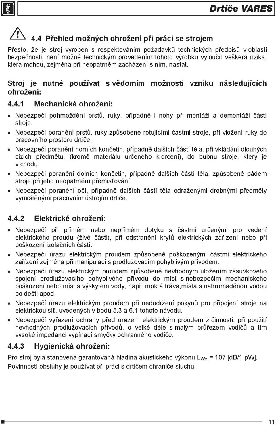 4.1 Mechanické ohrožení: Nebezpeí pohmoždní prst, ruky, pípadn i nohy pi montáži a demontáži ástí stroje.