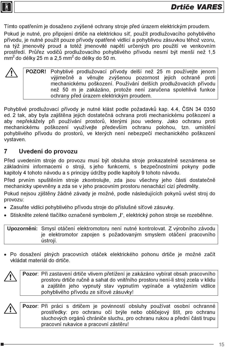 a totéž jmenovité naptí urených pro použití ve venkovním prostedí. Prez vodi prodlužovacího pohyblivého pívodu nesmí být menší než 1,5 mm 2 do délky 25 m a 2,5 mm 2 do délky do 50 m. POZOR!