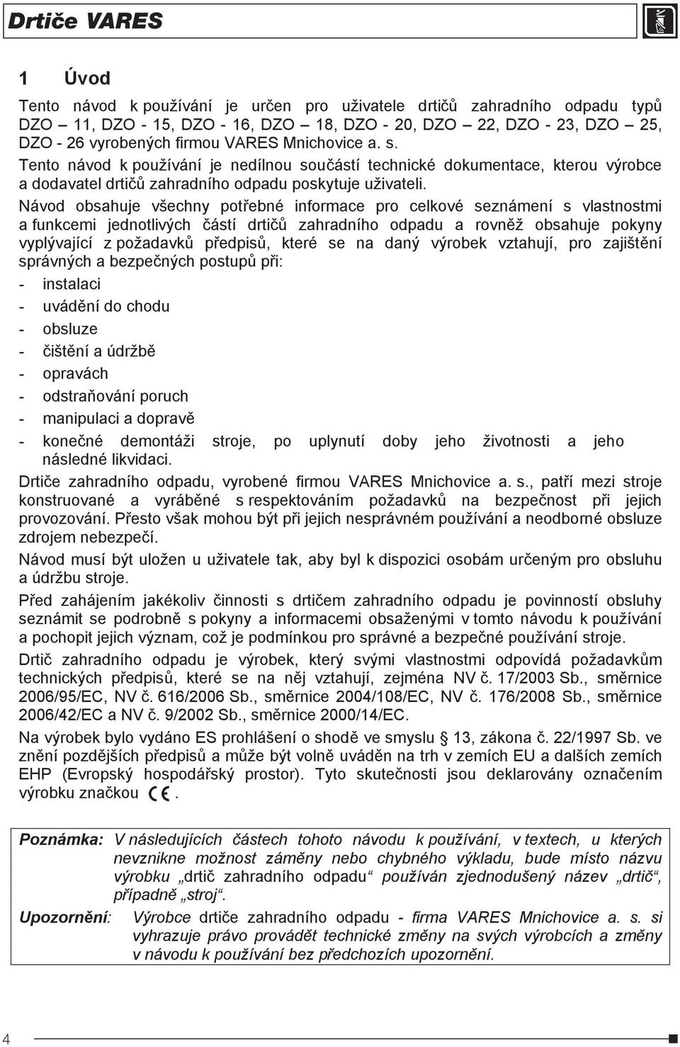 Návod obsahuje všechny potebné informace pro celkové seznámení s vlastnostmi a funkcemi jednotlivých ástí drti zahradního odpadu a rovnž obsahuje pokyny vyplývající z požadavk pedpis, které se na