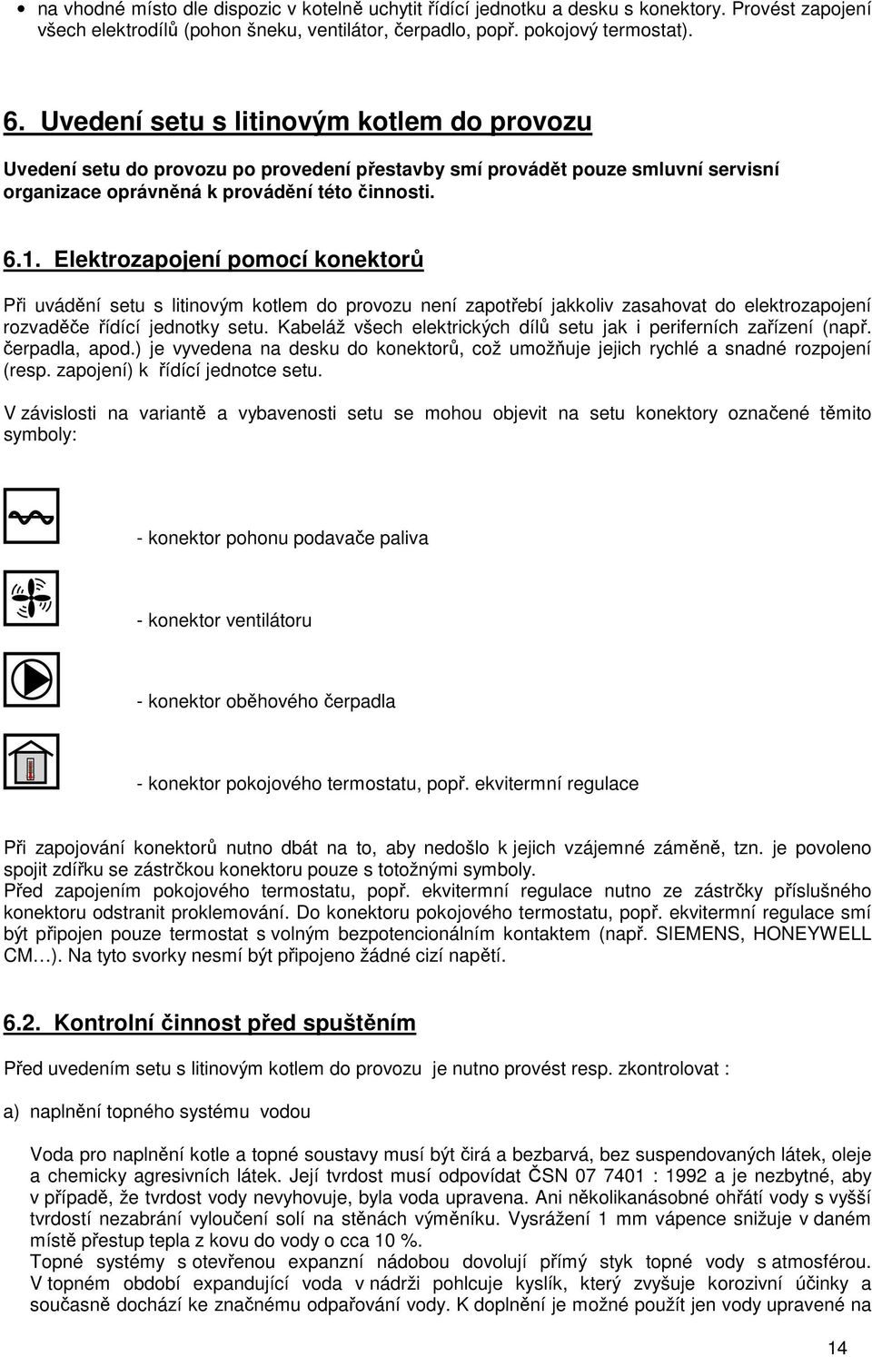 Elektrozapojení pomocí konektorů Při uvádění setu s litinovým kotlem do provozu není zapotřebí jakkoliv zasahovat do elektrozapojení rozvaděče řídící jednotky setu.