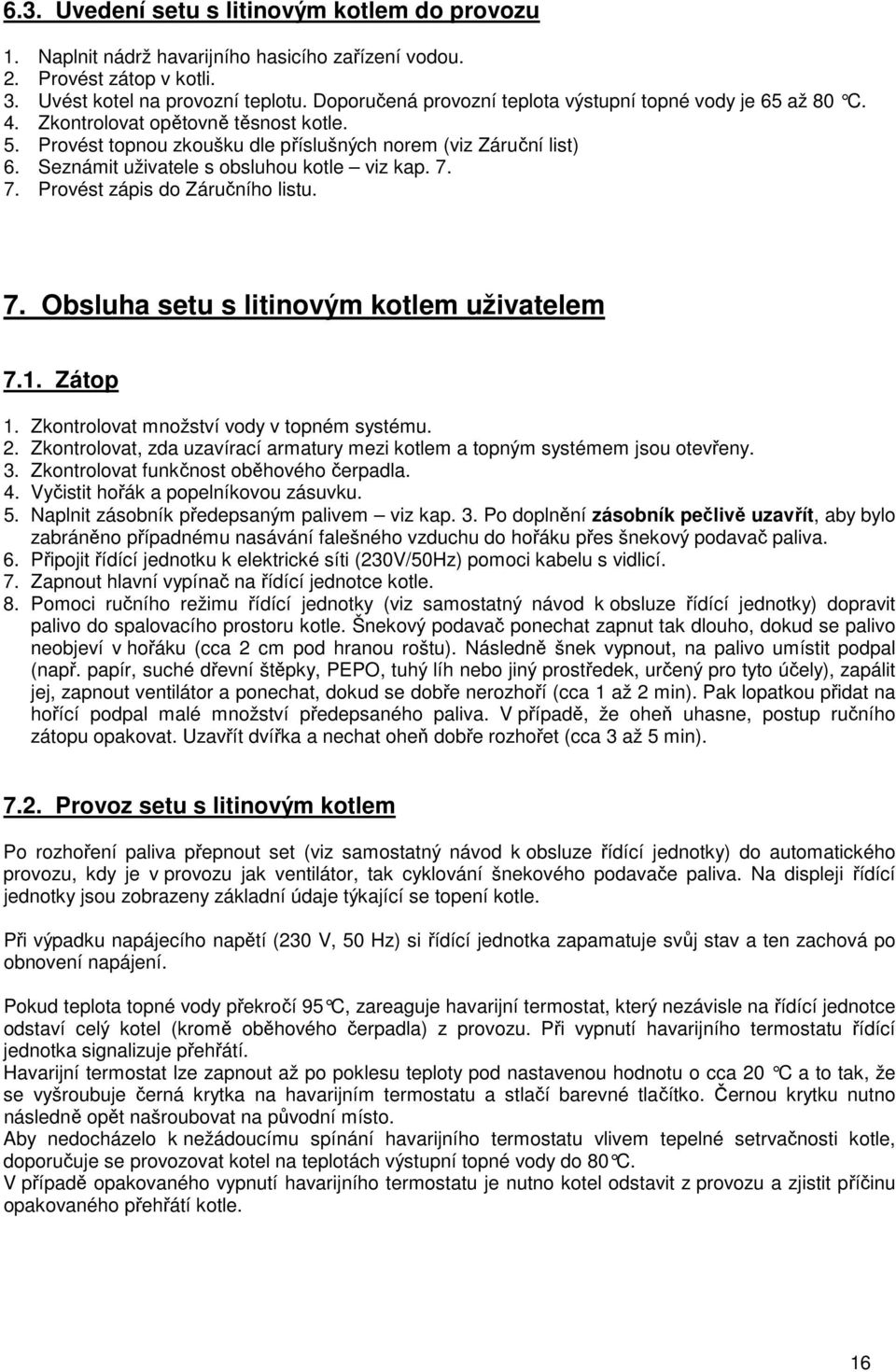 Seznámit uživatele s obsluhou kotle viz kap. 7. 7. Provést zápis do Záručního listu. 7. Obsluha setu s litinovým kotlem uživatelem 7.1. Zátop 1. Zkontrolovat množství vody v topném systému. 2.