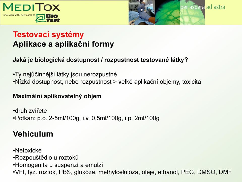 Maximální aplikovatelný objem druh zvířete Potkan: p.o. 2-5ml/100g, i.v. 0,5ml/100g, i.p. 2ml/100g Vehiculum Netoxické Rozpouštědlo u roztoků Homogenita u suspenzí a emulzí VFI, fyz.