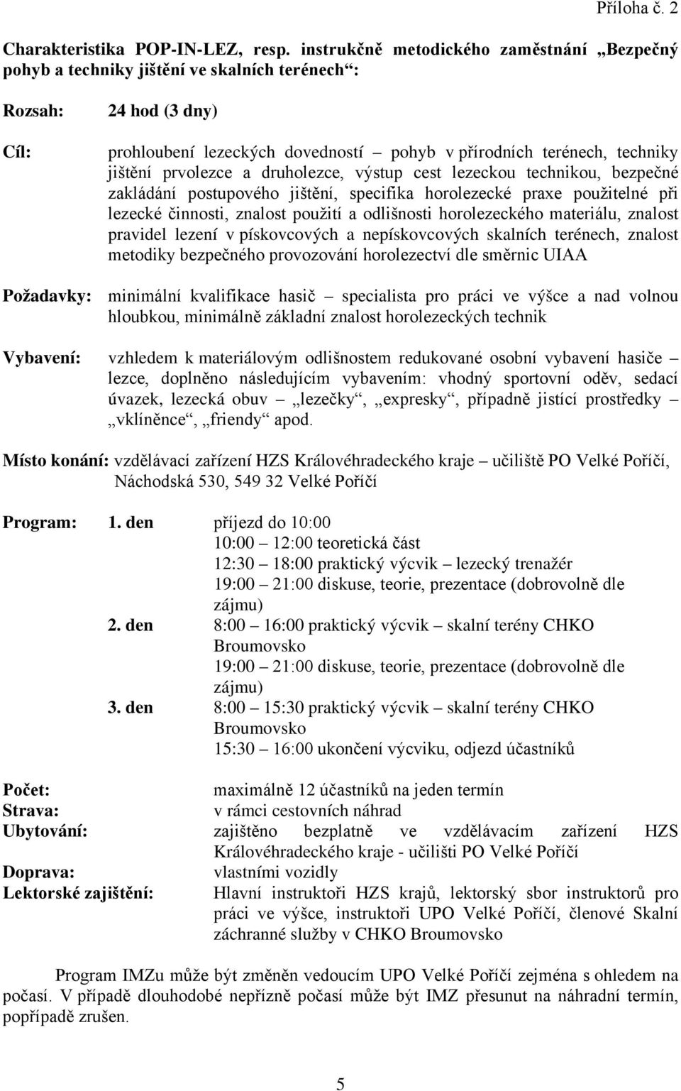 prvolezce a druholezce, výstup cest lezeckou technikou, bezpečné zakládání postupového jištění, specifika horolezecké praxe použitelné při lezecké činnosti, znalost použití a odlišnosti horolezeckého