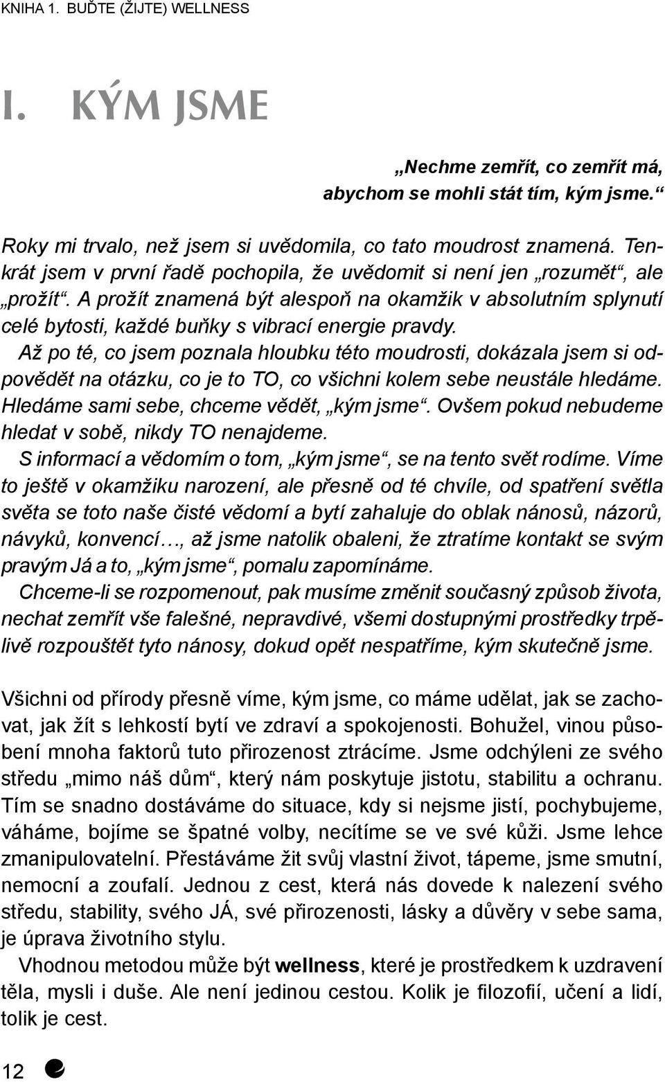 Až po té, co jsem poznala hloubku této moudrosti, dokázala jsem si odpovědět na otázku, co je to TO, co všichni kolem sebe neustále hledáme. Hledáme sami sebe, chceme vědět, kým jsme.