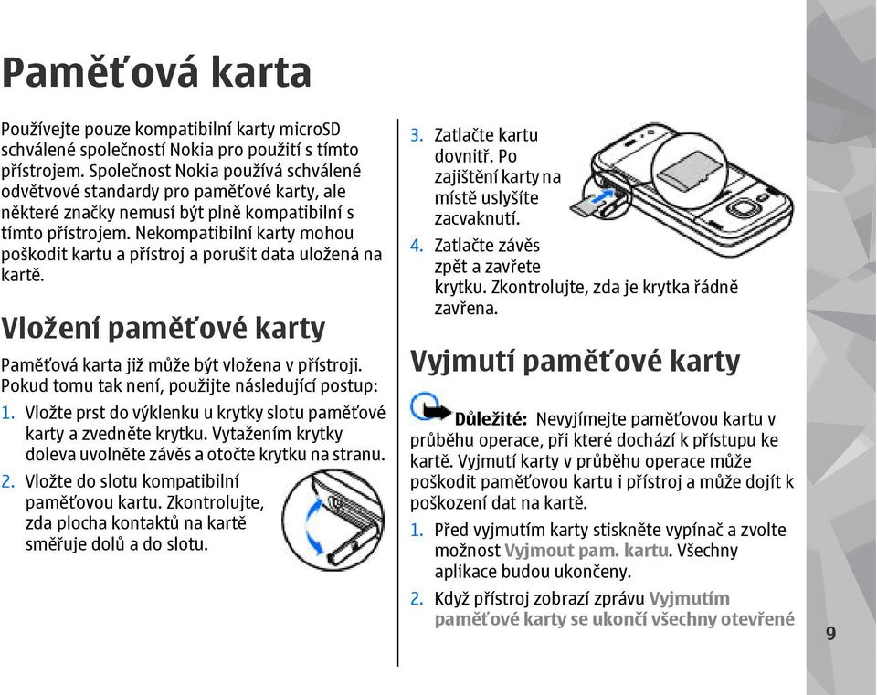 Nekompatibilní karty mohou poškodit kartu a přístroj a porušit data uložená na kartě. Vložení paměťové karty Paměťová karta již může být vložena v přístroji.