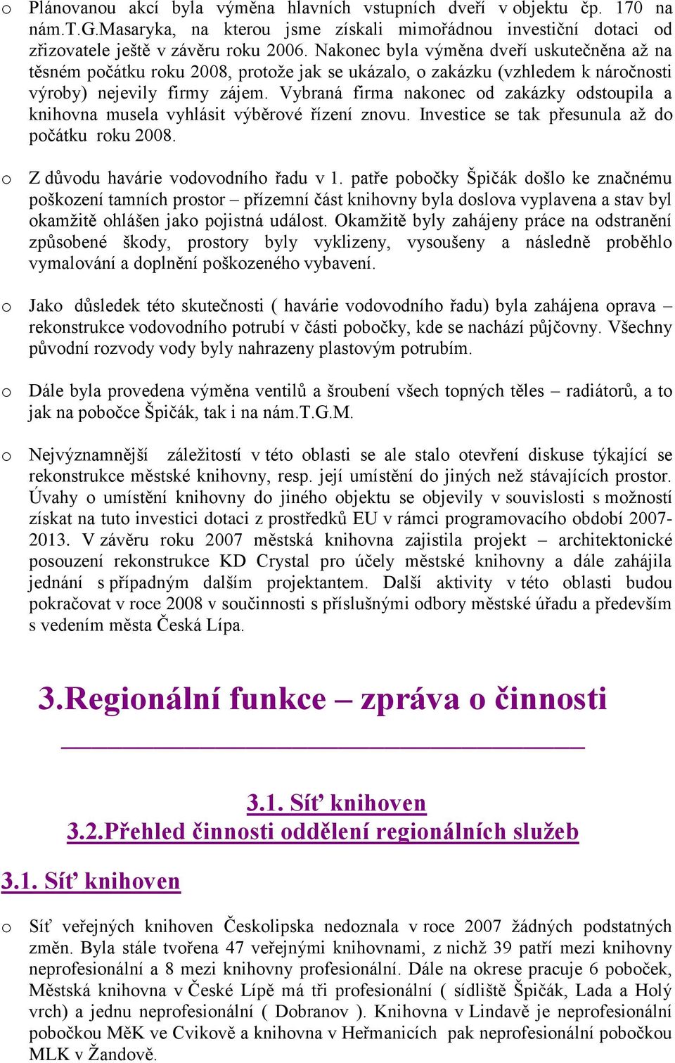 Vybraná firma nakonec od zakázky odstoupila a knihovna musela vyhlásit výběrové řízení znovu. Investice se tak přesunula až do počátku roku 2008. o Z důvodu havárie vodovodního řadu v 1.