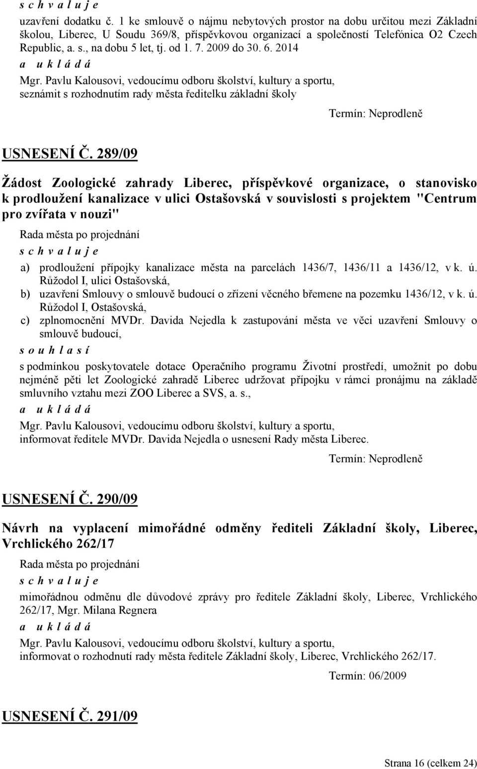 289/09 Žádost Zoologické zahrady Liberec, příspěvkové organizace, o stanovisko k prodloužení kanalizace v ulici Ostašovská v souvislosti s projektem "Centrum pro zvířata v nouzi" a) prodloužení