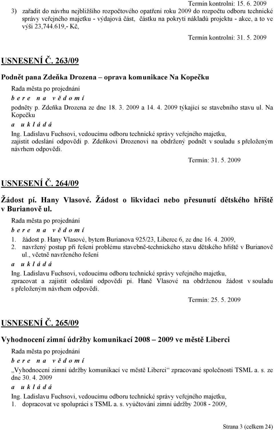 23,744.619,- Kč, Termín kontrolní: 31. 5. 2009 USNESENÍ Č. 263/09 Podnět pana Zdeňka Drozena oprava komunikace Na Kopečku podněty p. Zdeňka Drozena ze dne 18. 3. 2009 a 14. 4.