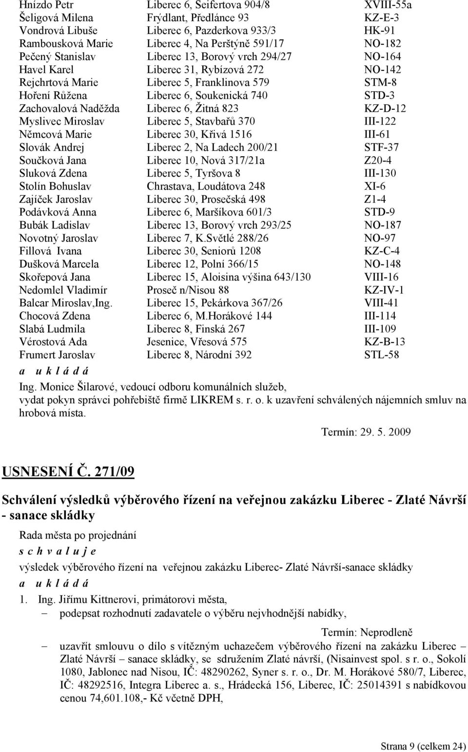 STD-3 Zachovalová Naděžda Liberec 6, Žitná 823 KZ-D-12 Myslivec Miroslav Liberec 5, Stavbařů 370 III-122 Němcová Marie Liberec 30, Křivá 1516 III-61 Slovák Andrej Liberec 2, Na Ladech 200/21 STF-37