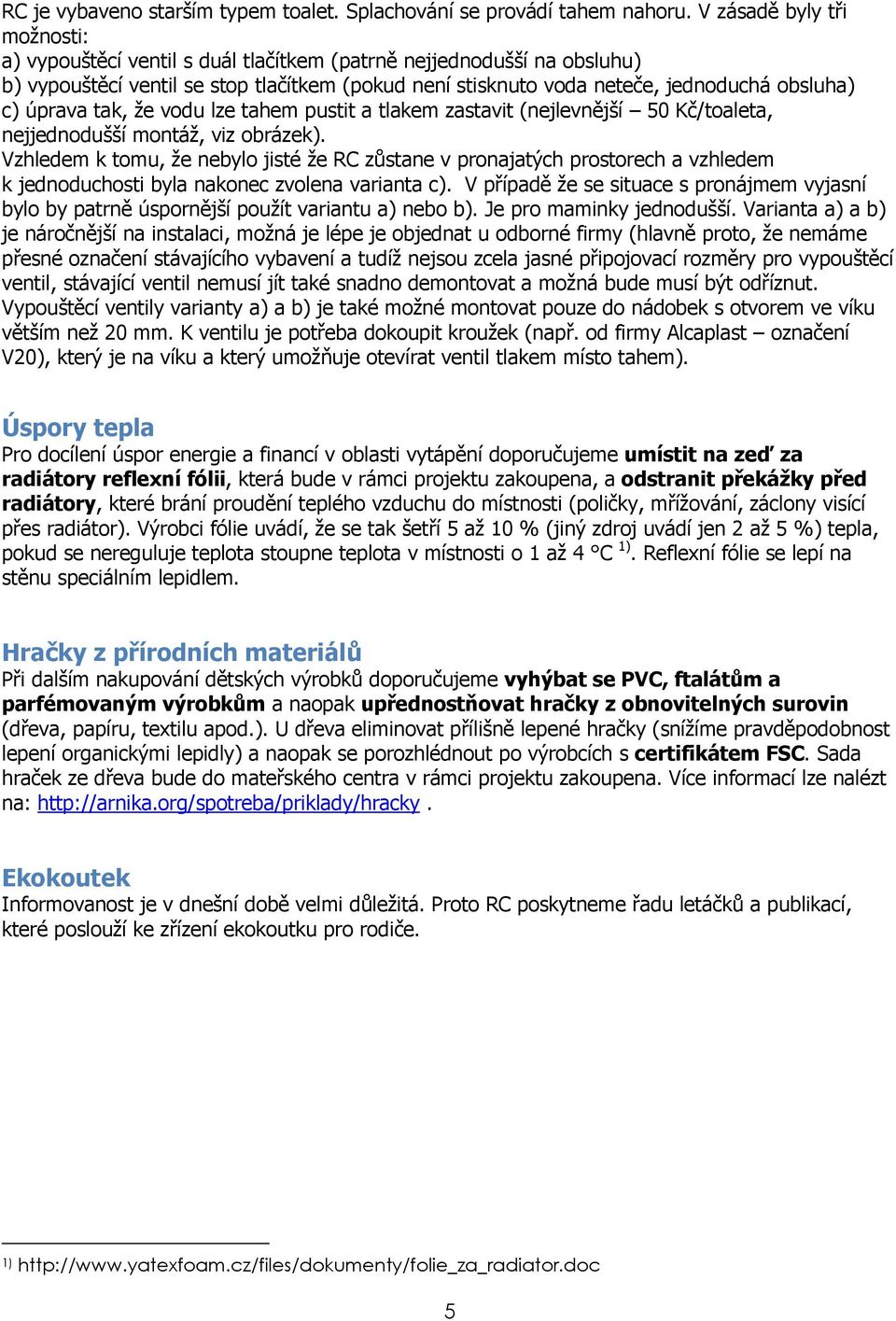 úprava tak, že vodu lze tahem pustit a tlakem zastavit (nejlevnější 50 Kč/toaleta, nejjednodušší montáž, viz obrázek).