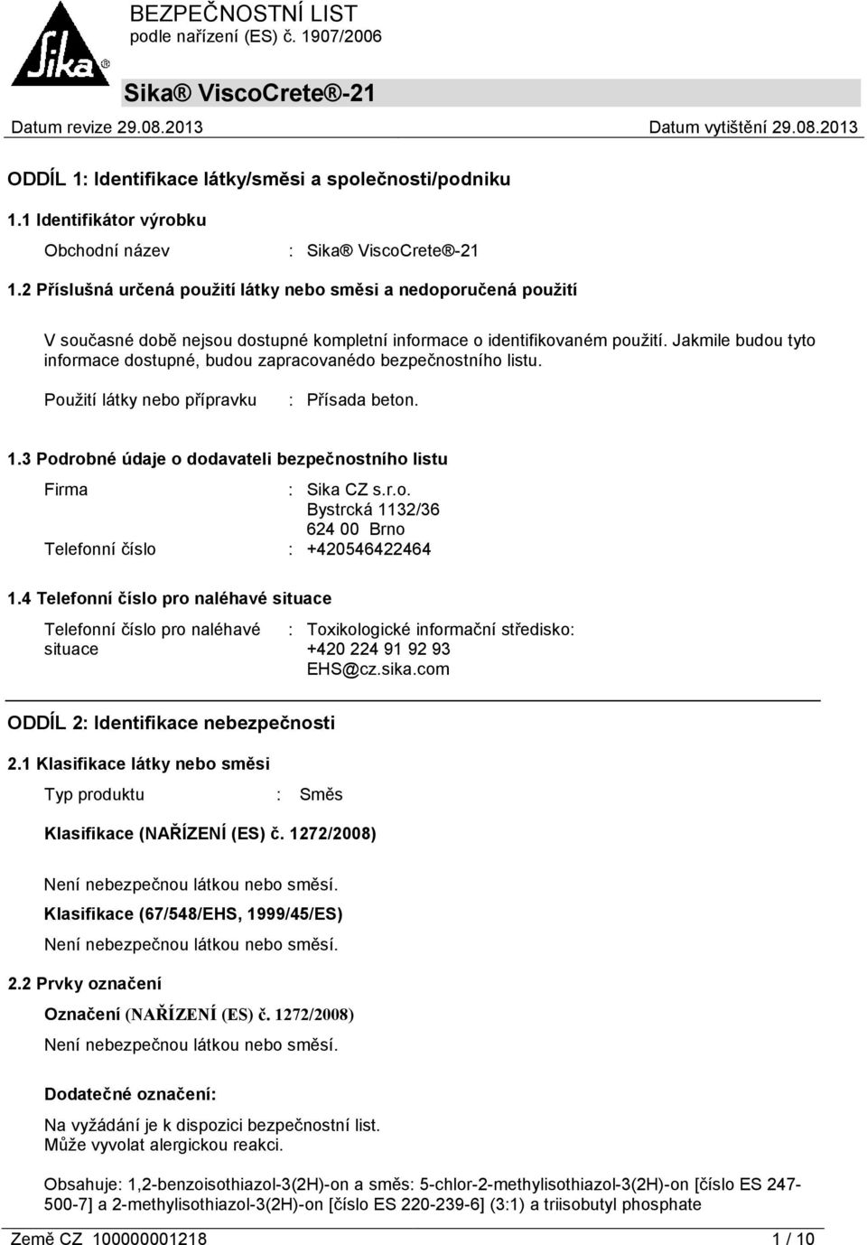 Jakmile budou tyto informace dostupné, budou zapracovanédo bezpečnostního listu. Použití látky nebo přípravku : Přísada beton. 1.3 Podrobné údaje o dodavateli bezpečnostního listu Firma : Sika CZ s.r.o. Bystrcká 1132/36 624 00 Brno Telefonní číslo : +420546422464 1.