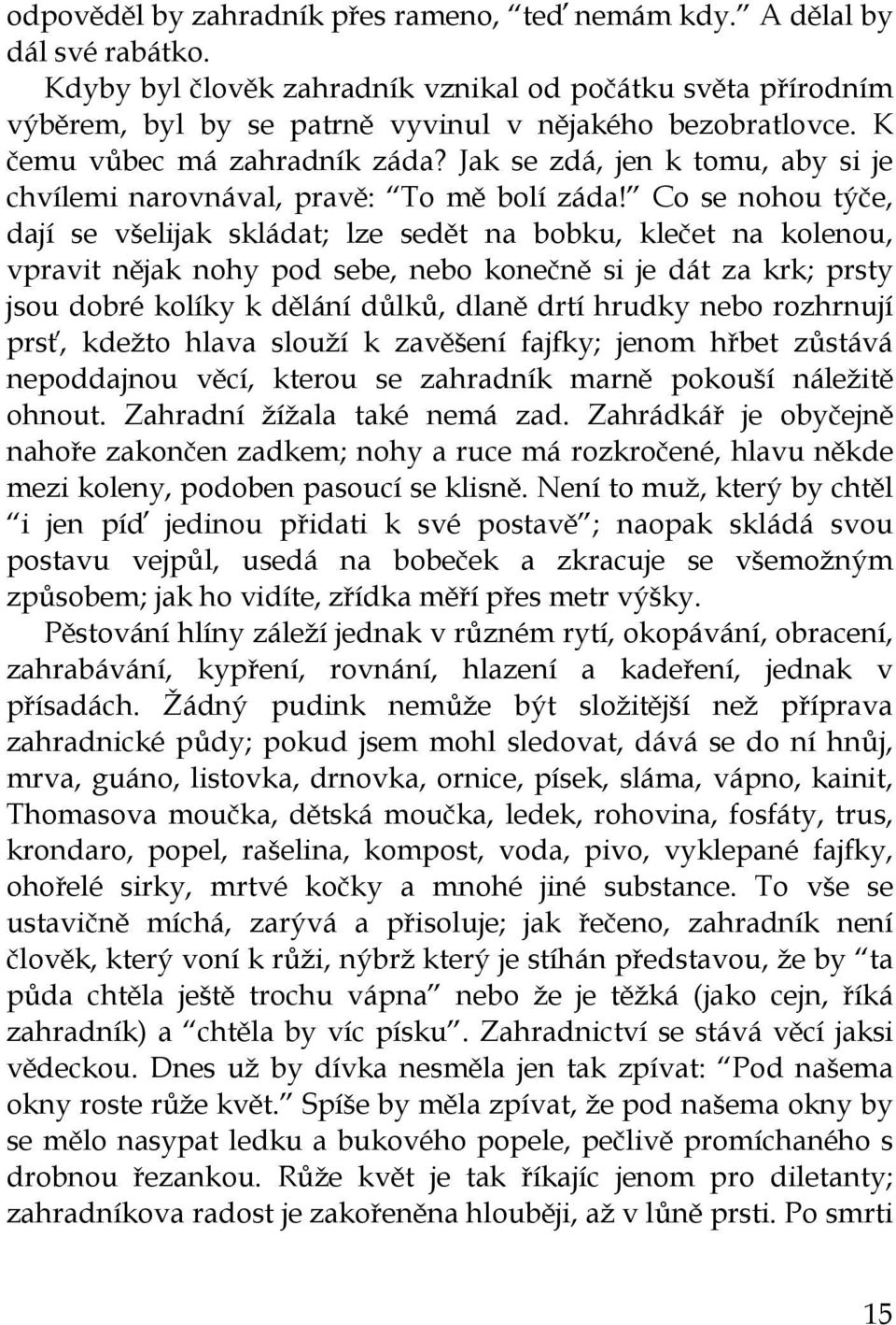 Co se nohou týče, dají se všelijak skládat; lze sedět na bobku, klečet na kolenou, vpravit nějak nohy pod sebe, nebo konečně si je dát za krk; prsty jsou dobré kolíky k dělání důlků, dlaně drtí