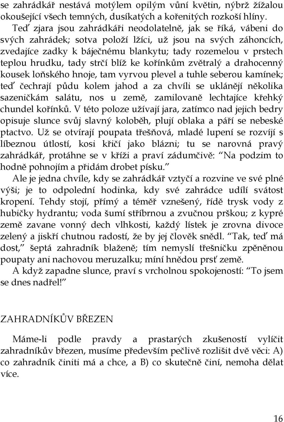 hrudku, tady strčí blíž ke kořínkům zvětralý a drahocenný kousek loňského hnoje, tam vyrvou plevel a tuhle seberou kamínek; teď čechrají půdu kolem jahod a za chvíli se uklánějí několika sazeničkám