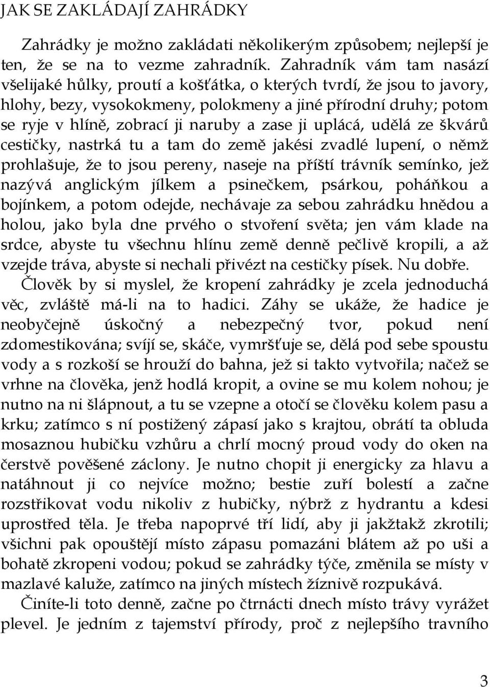 zase ji uplácá, udělá ze škvárů cestičky, nastrká tu a tam do země jakési zvadlé lupení, o němž prohlašuje, že to jsou pereny, naseje na příští trávník semínko, jež nazývá anglickým jílkem a