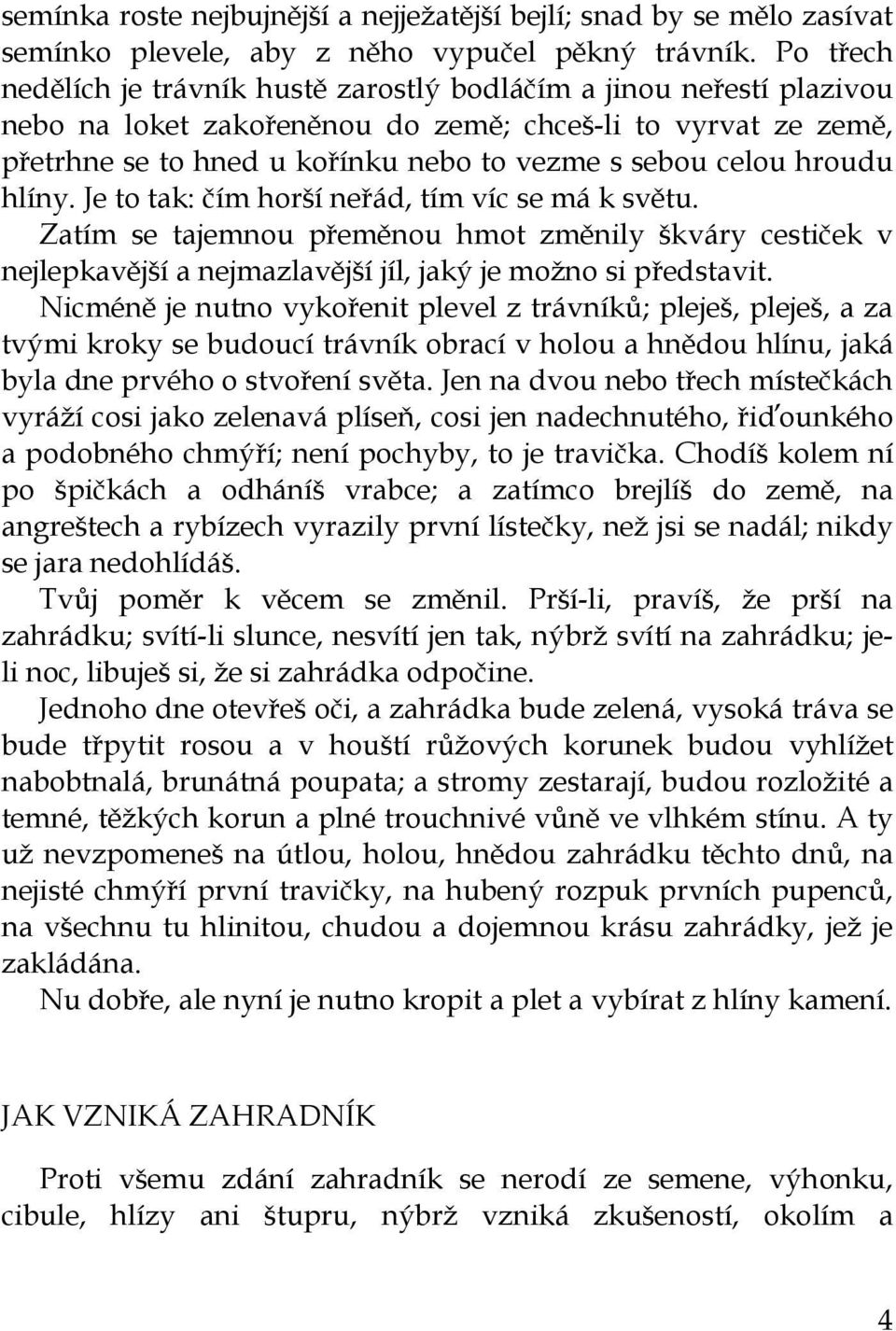 hroudu hlíny. Je to tak: čím horší neřád, tím víc se má k světu. Zatím se tajemnou přeměnou hmot změnily škváry cestiček v nejlepkavější a nejmazlavější jíl, jaký je možno si představit.