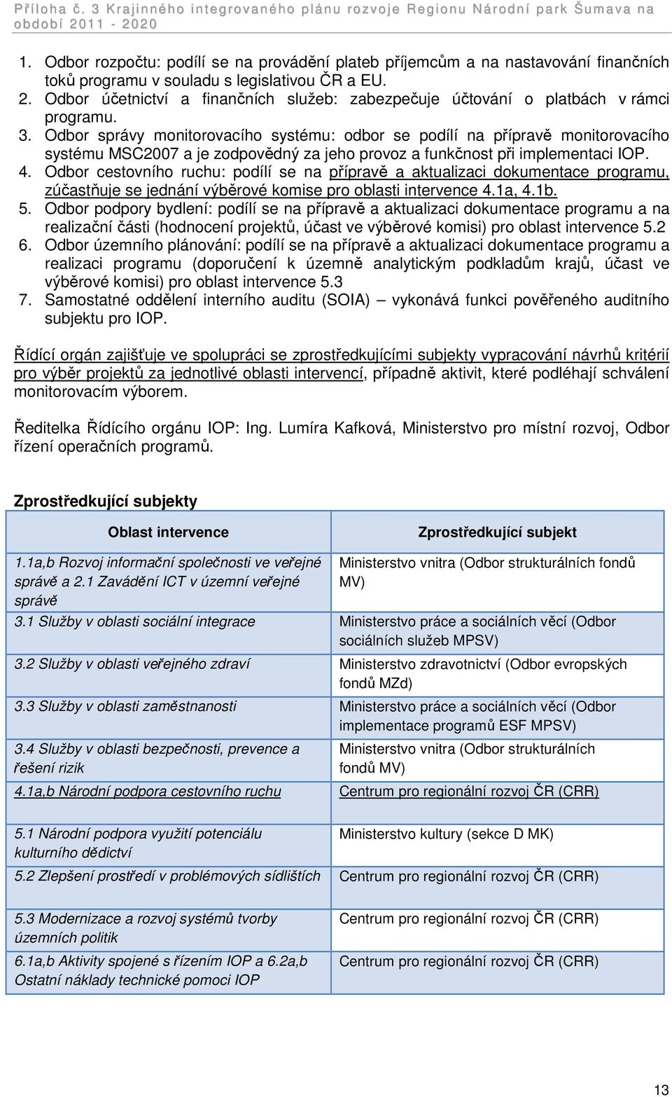 Odbor správy monitorovacího systému: odbor se podílí na přípravě monitorovacího systému MSC2007 a je zodpovědný za jeho provoz a funkčnost při implementaci IOP. 4.