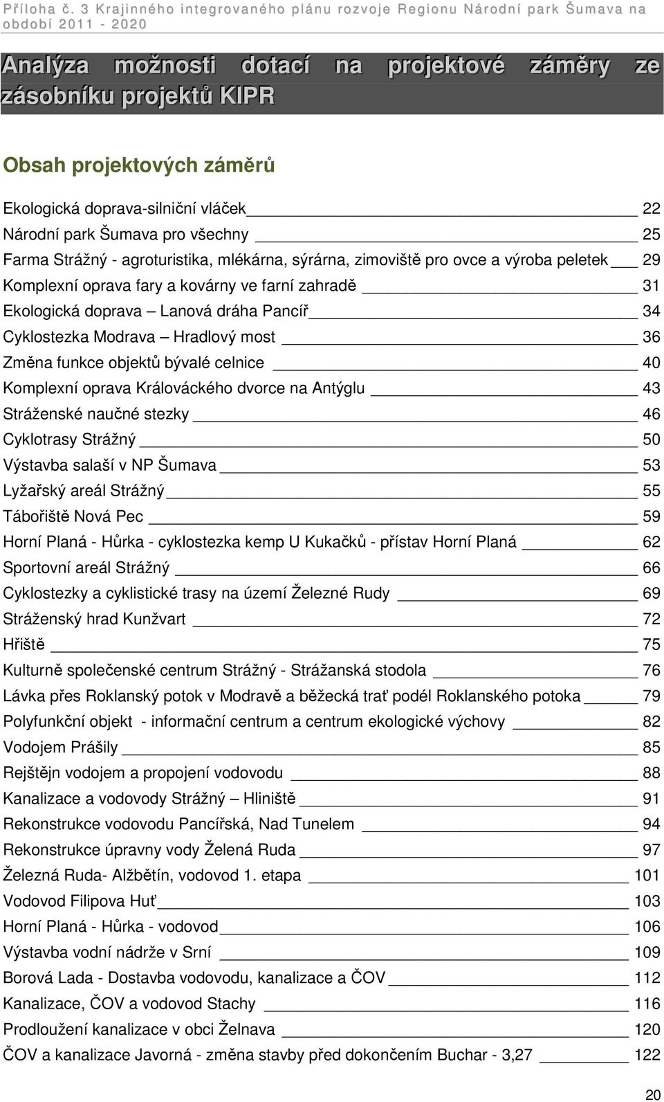 most 36 Změna funkce objektů bývalé celnice 40 Komplexní oprava Králováckého dvorce na Antýglu 43 Stráženské naučné stezky 46 Cyklotrasy Strážný 50 Výstavba salaší v NP Šumava 53 Lyžařský areál